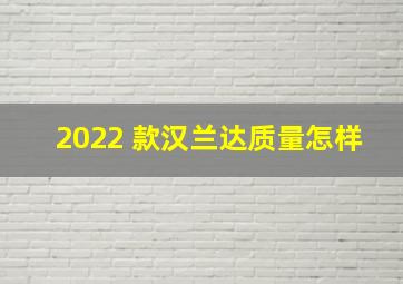 2022 款汉兰达质量怎样